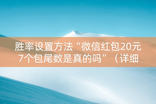 胜率设置方法“微信红包20元7个包尾数是真的吗”（详细透视教程）-哔哩哔哩