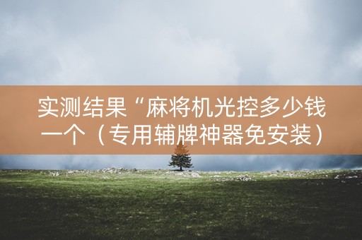 实测结果“麻将机光控多少钱一个（专用辅牌神器免安装）