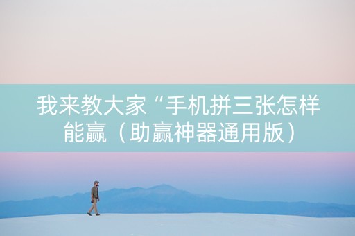 我来教大家“手机拼三张怎样能赢（助赢神器通用版）