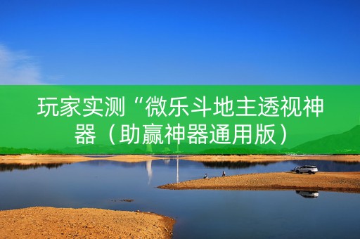 玩家实测“微乐斗地主透视神器（助赢神器通用版）