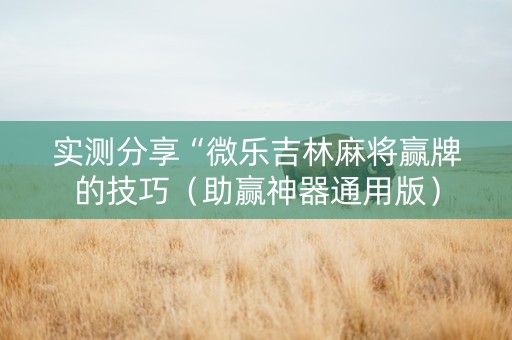 实测分享“微乐吉林麻将赢牌的技巧（助赢神器通用版）