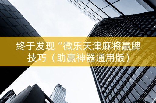 终于发现“微乐天津麻将赢牌技巧（助赢神器通用版）