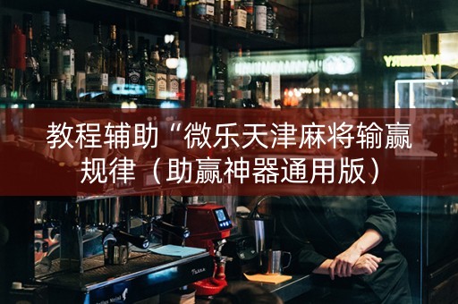 教程辅助“微乐天津麻将输赢规律（助赢神器通用版）