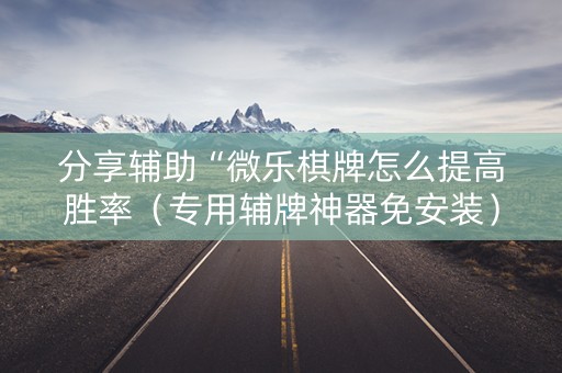 分享辅助“微乐棋牌怎么提高胜率（专用辅牌神器免安装）