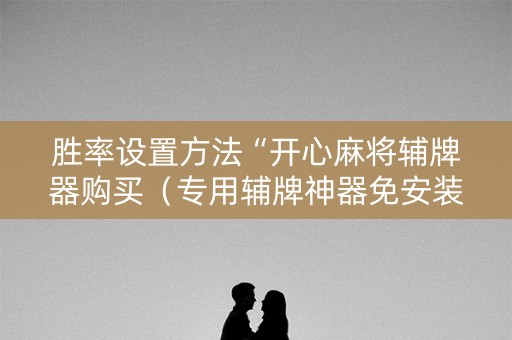 胜率设置方法“开心麻将辅牌器购买（专用辅牌神器免安装）