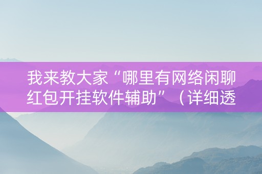 我来教大家“哪里有网络闲聊红包开挂软件辅助”（详细透视教程）-哔哩哔哩