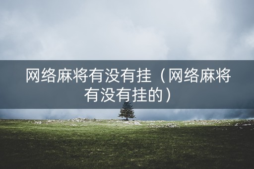 网络麻将有没有挂（网络麻将有没有挂的）