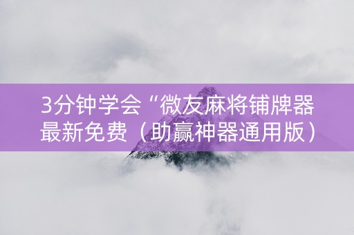 3分钟学会“微友麻将铺牌器最新免费（助赢神器通用版）