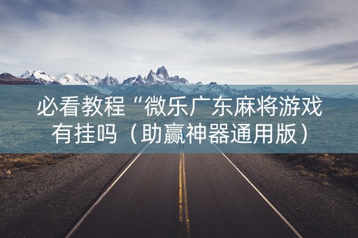 必看教程“微乐广东麻将游戏有挂吗（助赢神器通用版）