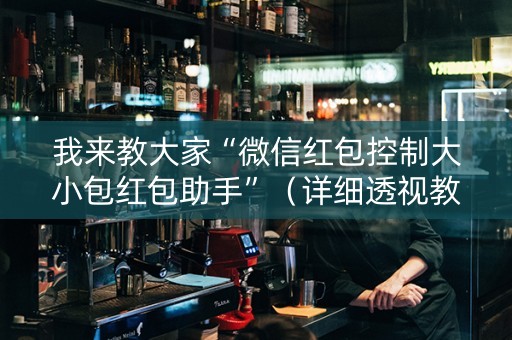 我来教大家“微信红包控制大小包红包助手”（详细透视教程）-哔哩哔哩