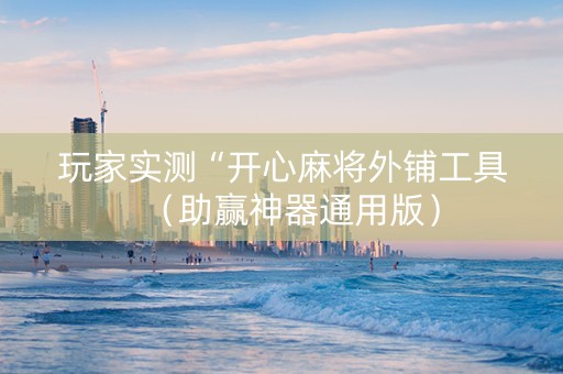 玩家实测“开心麻将外铺工具（助赢神器通用版）
