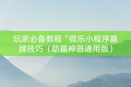 玩家必备教程“微乐小程序赢牌技巧（助赢神器通用版）