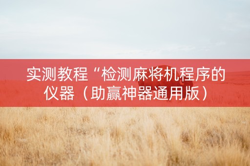 实测教程“检测麻将机程序的仪器（助赢神器通用版）