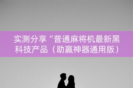 实测分享“普通麻将机最新黑科技产品（助赢神器通用版）