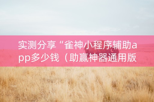 实测分享“雀神小程序辅助app多少钱（助赢神器通用版）