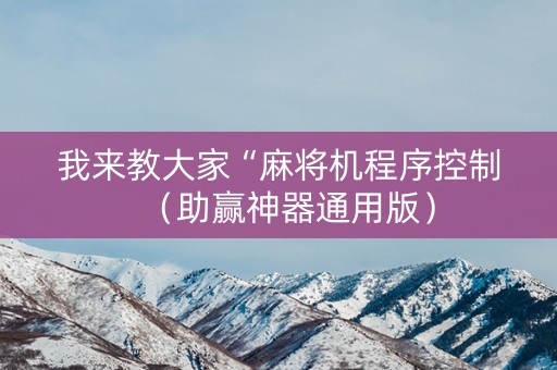 我来教大家“麻将机程序控制（助赢神器通用版）