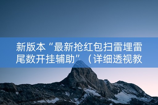 新版本“最新抢红包扫雷埋雷尾数开挂辅助”（详细透视教程）-哔哩哔哩