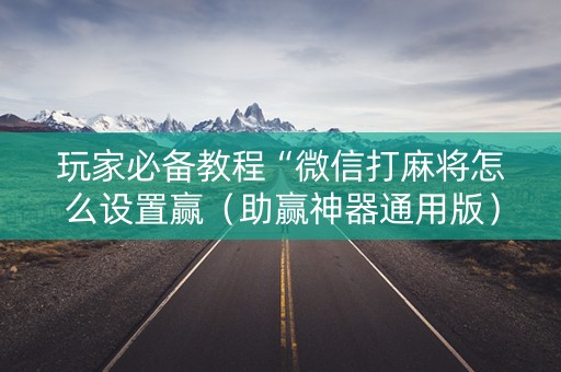 玩家必备教程“微信打麻将怎么设置赢（助赢神器通用版）