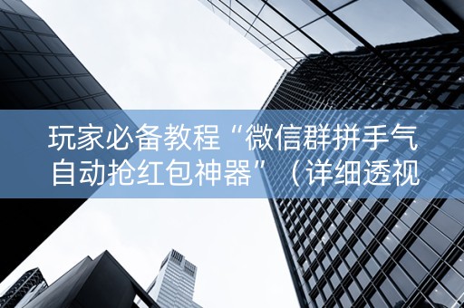 玩家必备教程“微信群拼手气自动抢红包神器”（详细透视教程）-哔哩哔哩
