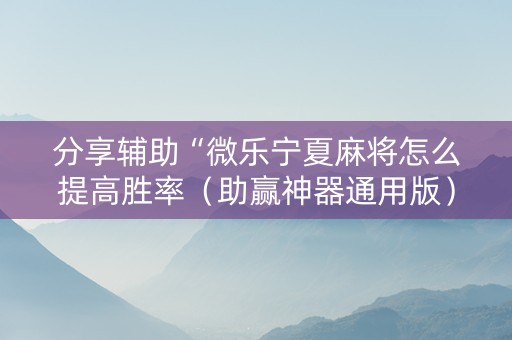 分享辅助“微乐宁夏麻将怎么提高胜率（助赢神器通用版）