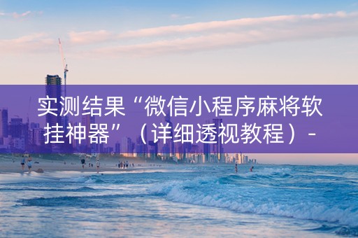 实测结果“微信小程序麻将软挂神器”（详细透视教程）-哔哩哔哩