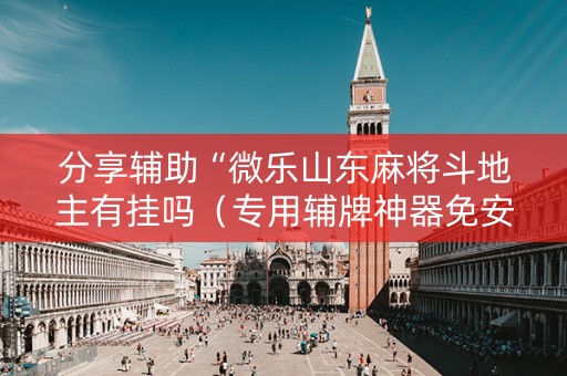 分享辅助“微乐山东麻将斗地主有挂吗（专用辅牌神器免安装）