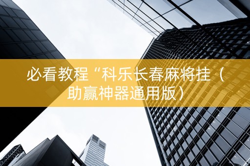 必看教程“科乐长春麻将挂（助赢神器通用版）