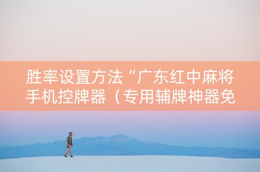 胜率设置方法“广东红中麻将手机控牌器（专用辅牌神器免安装）