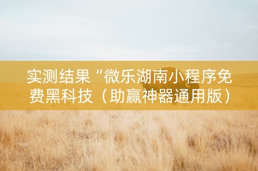 实测结果“微乐湖南小程序免费黑科技（助赢神器通用版）