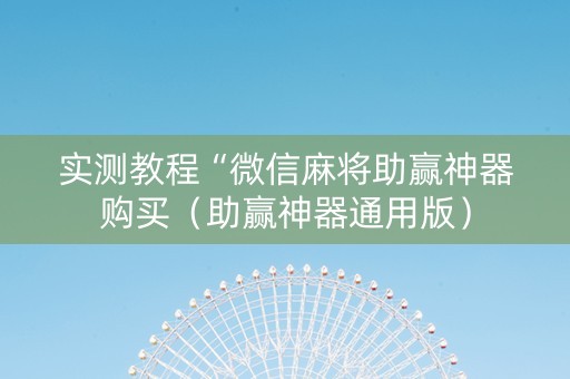 实测教程“微信麻将助赢神器购买（助赢神器通用版）