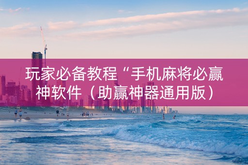 玩家必备教程“手机麻将必赢神软件（助赢神器通用版）