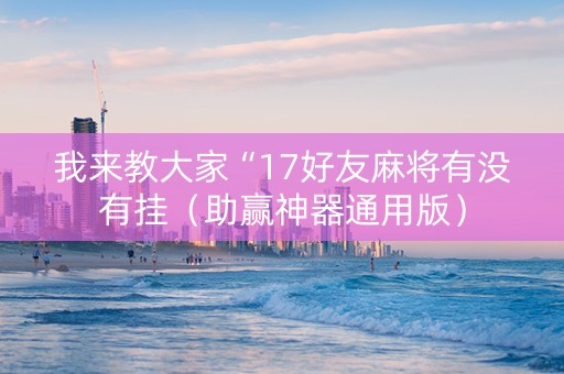 我来教大家“17好友麻将有没有挂（助赢神器通用版）