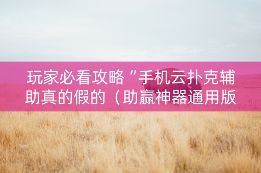 玩家必看攻略“手机云扑克辅助真的假的（助赢神器通用版）