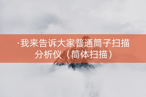 ·我来告诉大家普通筒子扫描分析仪（筒体扫描）