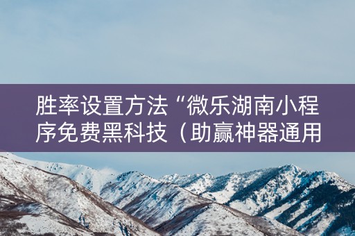 胜率设置方法“微乐湖南小程序免费黑科技（助赢神器通用版）