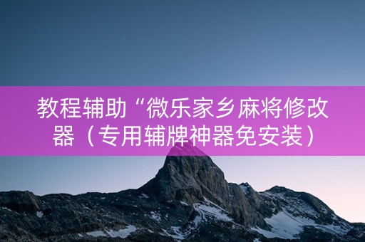 教程辅助“微乐家乡麻将修改器（专用辅牌神器免安装）