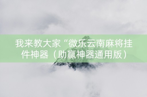 我来教大家“微乐云南麻将挂件神器（助赢神器通用版）