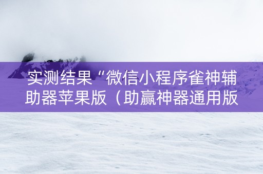 实测结果“微信小程序雀神辅助器苹果版（助赢神器通用版）