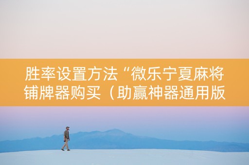 胜率设置方法“微乐宁夏麻将铺牌器购买（助赢神器通用版）