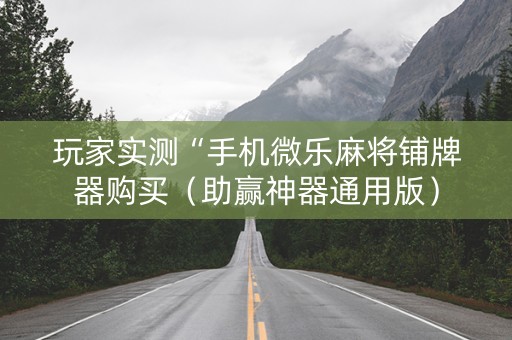 玩家实测“手机微乐麻将铺牌器购买（助赢神器通用版）