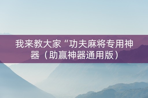 我来教大家“功夫麻将专用神器（助赢神器通用版）