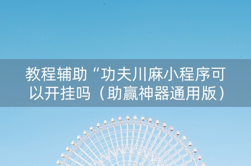 教程辅助“功夫川麻小程序可以开挂吗（助赢神器通用版）