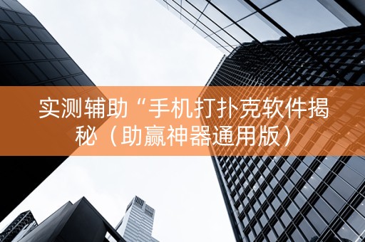 实测辅助“手机打扑克软件揭秘（助赢神器通用版）