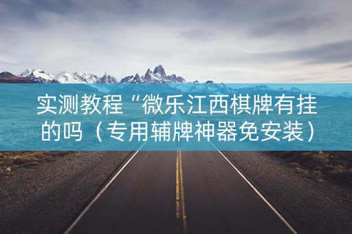 实测教程“微乐江西棋牌有挂的吗（专用辅牌神器免安装）
