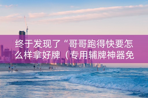 终于发现了“哥哥跑得快要怎么样拿好牌（专用辅牌神器免安装）