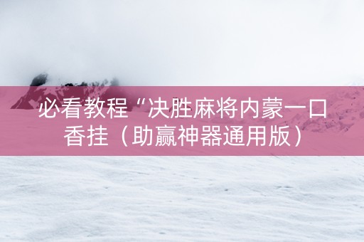 必看教程“决胜麻将内蒙一口香挂（助赢神器通用版）