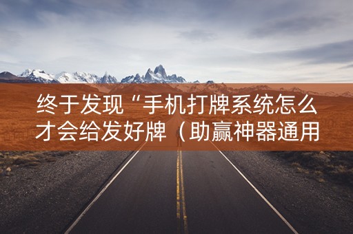 终于发现“手机打牌系统怎么才会给发好牌（助赢神器通用版）