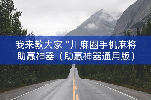 我来教大家“川麻圈手机麻将助赢神器（助赢神器通用版）