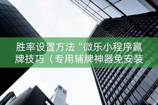 胜率设置方法“微乐小程序赢牌技巧（专用辅牌神器免安装）
