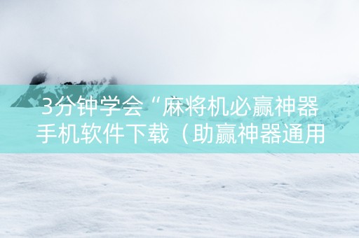 3分钟学会“麻将机必赢神器手机软件下载（助赢神器通用版）